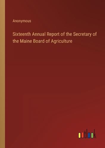 Cover image for Sixteenth Annual Report of the Secretary of the Maine Board of Agriculture