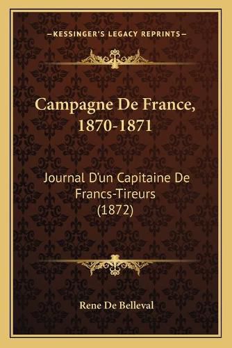 Campagne de France, 1870-1871: Journal D'Un Capitaine de Francs-Tireurs (1872)