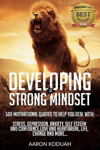 Cover image for Developing a Strong Mindset: 500 Motivational Quotes That Are Designed To Help You Through Bad Times. Perfect For Dealing With Issues Like Stress, Anxiety, Depression, Relationship Breakdown Etc.