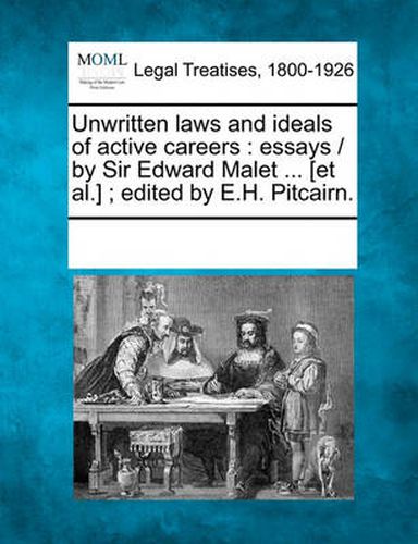 Unwritten Laws and Ideals of Active Careers: Essays / By Sir Edward Malet ... [Et Al.]; Edited by E.H. Pitcairn.