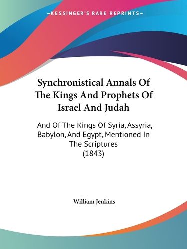 Cover image for Synchronistical Annals of the Kings and Prophets of Israel and Judah: And of the Kings of Syria, Assyria, Babylon, and Egypt, Mentioned in the Scriptures (1843)