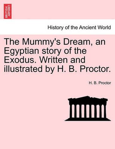 Cover image for The Mummy's Dream, an Egyptian Story of the Exodus. Written and Illustrated by H. B. Proctor.