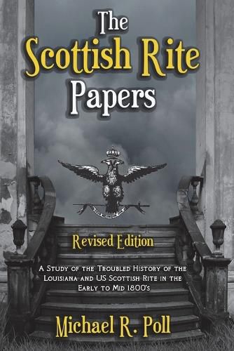 The Scottish Rite Papers: A Study of the Troubled History of the Louisiana and US Scottish Rite in the Early to Mid 1800's