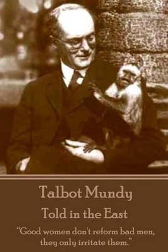 Talbot Mundy - Told in the East: Good women don't reform bad men, they only irritate them.