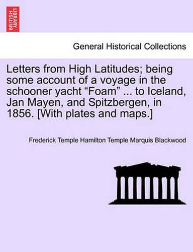 Cover image for Letters from High Latitudes; Being Some Account of a Voyage in the Schooner Yacht  Foam  ... to Iceland, Jan Mayen, and Spitzbergen, in 1856. [With Plates and Maps.]