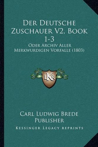 Der Deutsche Zuschauer V2, Book 1-3: Oder Archiv Aller Merkwurdigen Vorfalle (1803)