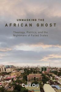 Cover image for Unmasking the African Ghost: Theology, Politics, and the Nightmare of Failed States