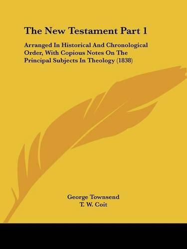 Cover image for The New Testament Part 1: Arranged in Historical and Chronological Order, with Copious Notes on the Principal Subjects in Theology (1838)