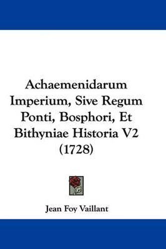 Cover image for Achaemenidarum Imperium, Sive Regum Ponti, Bosphori, Et Bithyniae Historia V2 (1728)