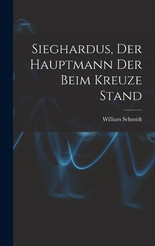 Cover image for Sieghardus, Der Hauptmann Der Beim Kreuze Stand