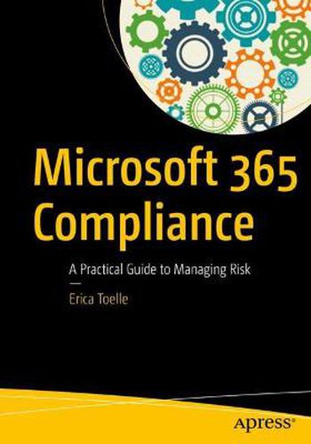 Cover image for Microsoft 365 Compliance: A Practical Guide to Managing Risk