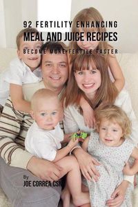 Cover image for 92 Fertility Enhancing Meal and Juice Recipes: Become More Fertile Faster