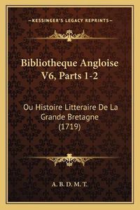 Cover image for Bibliotheque Angloise V6, Parts 1-2: Ou Histoire Litteraire de La Grande Bretagne (1719)