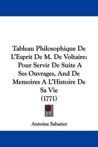 Tableau Philosophique de L'Esprit de M. de Voltaire: Pour Servir de Suite a Ses Ouvrages, and de Memoires A L'Histoire de Sa Vie (1771)