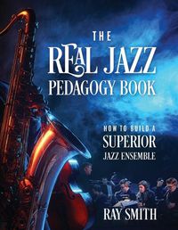 Cover image for The Real Jazz Pedagogy Book: How to Build a Superior Jazz Ensemble