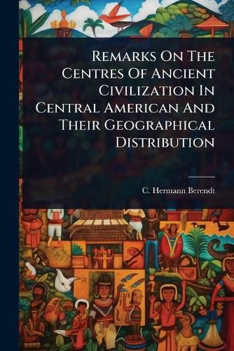 Cover image for Remarks On The Centres Of Ancient Civilization In Central American And Their Geographical Distribution