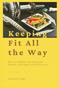 Cover image for Keeping Fit All the Way: How to Obtain and Maintain Health, Strength and Efficiency