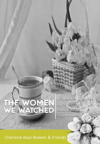 Cover image for The Women We Watched: A Celebration of Mothers by the Sons and Daughters They Nurtured