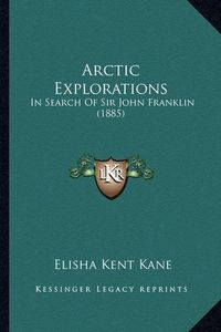 Cover image for Arctic Explorations: In Search of Sir John Franklin (1885)