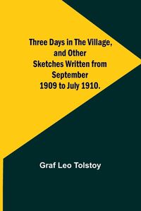 Cover image for Three Days in the Village, and Other Sketches Written from September 1909 to July 1910.