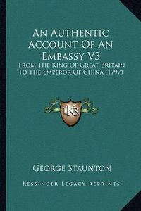 Cover image for An Authentic Account of an Embassy V3: From the King of Great Britain to the Emperor of China (1797)