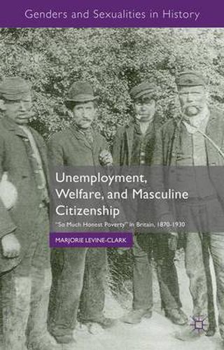 Cover image for Unemployment, Welfare, and Masculine Citizenship: So Much Honest Poverty in Britain, 1870-1930