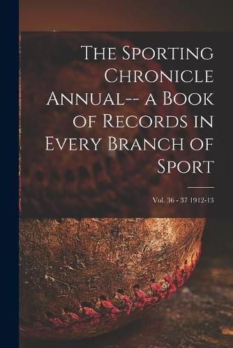 Cover image for The Sporting Chronicle Annual-- a Book of Records in Every Branch of Sport; vol. 36 - 37 1912-13