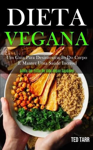 Cover image for Dieta Vegana: Um guia para desintoxicacao do corpo e manter uma saude incrivel (Adote um estilo de vida vegan saudavel)