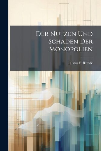 Cover image for Der Nutzen Und Schaden Der Monopolien: ... Gezeigt in Zwo Abhandlungen...
