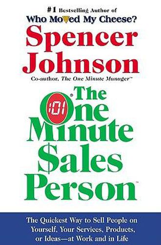 The One Minute Sales Person: The Quickest Way to Sell People on Yourself, Your Services, Products, or Ideas--At Work and in Life