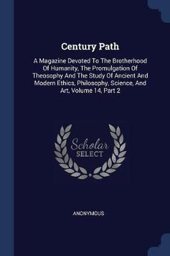 Cover image for Century Path: A Magazine Devoted to the Brotherhood of Humanity, the Promulgation of Theosophy and the Study of Ancient and Modern Ethics, Philosophy, Science, and Art, Volume 14, Part 2