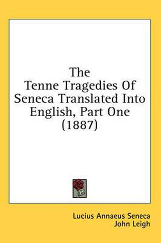 Cover image for The Tenne Tragedies of Seneca Translated Into English, Part One (1887)