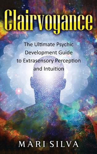 Clairvoyance: The Ultimate Psychic Development Guide to Extrasensory Perception and Intuition