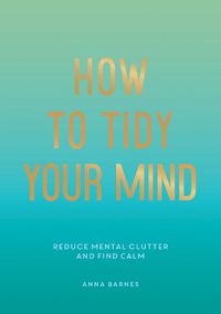 Cover image for How to Tidy Your Mind: Tips and Techniques to Help You Reduce Mental Clutter and Find Calm