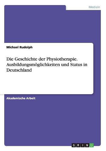 Cover image for Die Geschichte der Physiotherapie. Ausbildungsmoeglichkeiten und Status in Deutschland