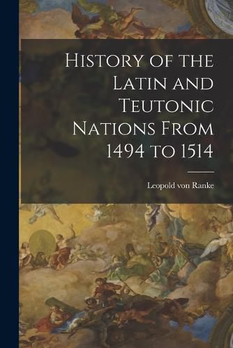 Cover image for History of the Latin and Teutonic Nations From 1494 to 1514