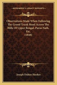 Cover image for Observations Made When Following the Grand Trunk Road Across the Hills of Upper Bengal, Parus Nath, Etc. (1848)