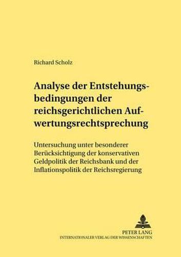 Cover image for Analyse Der Entstehungsbedingungen Der Reichsgerichtlichen Aufwertungsrechtsprechung: Untersuchung Unter Besonderer Beruecksichtigung Der Konservativen Geldpolitik Der Reichsbank Und Der Inflationspolitik Der Reichsregierung