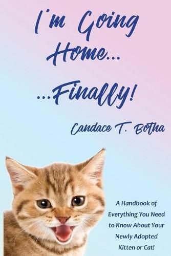 Cover image for I'm Going Home...Finally!: A Handbook of Everything You Need to Know About Your Newly Adopted Kitten or Cat!