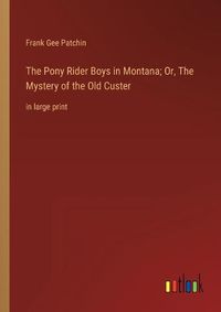 Cover image for The Pony Rider Boys in Montana; Or, The Mystery of the Old Custer