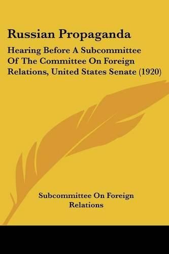 Cover image for Russian Propaganda: Hearing Before a Subcommittee of the Committee on Foreign Relations, United States Senate (1920)