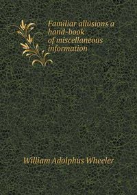 Cover image for Familiar allusions a hand-book of miscellaneous information