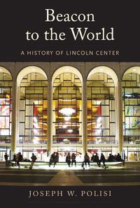 Cover image for Beacon to the World: A History of Lincoln Center