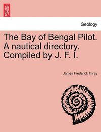 Cover image for The Bay of Bengal Pilot. a Nautical Directory. Compiled by J. F. I.