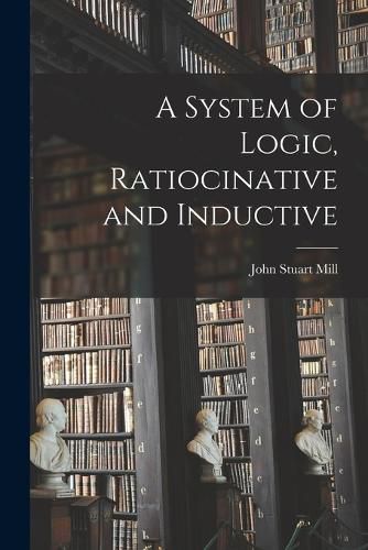 Cover image for A System of Logic, Ratiocinative and Inductive