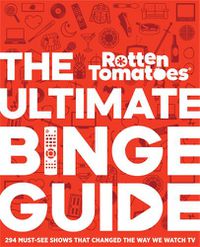 Cover image for Rotten Tomatoes: The Ultimate Binge Guide: 296 Must-See Shows That Changed the Way We Watch TV