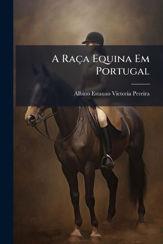 Cover image for A Ra a Equina Em Portugal: E Catalogo DOS Ferros, Ou Marcas DOS Creadores Portuguezes E Hespanhoes...