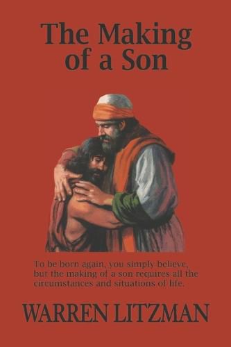 The Making of a Son: To Be Born Again, You Simply Believe, but the Making of a Son Requires All the Circumstances and Situations of Life