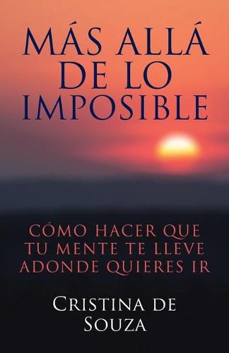 Cover image for Mas alla de lo imposible: Como hacer que tu mente te lleve adonde quieres ir