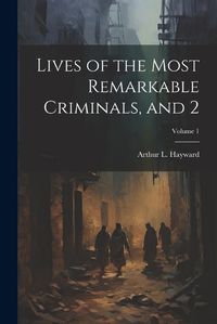 Cover image for Lives of the Most Remarkable Criminals, and 2; Volume 1